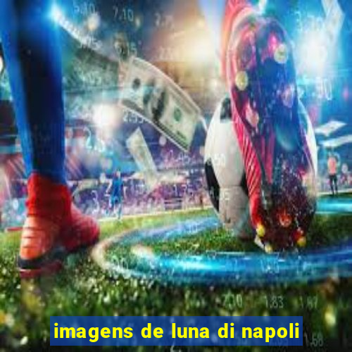 imagens de luna di napoli